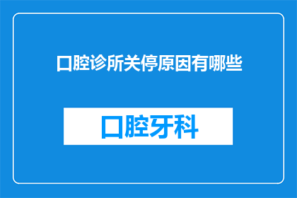 口腔诊所关停原因有哪些(为何口腔诊所突然关闭？背后的原因是什么？)
