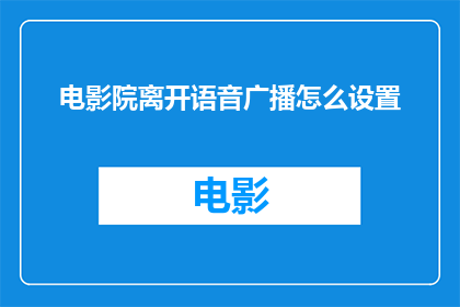 电影院离开语音广播怎么设置(如何设置电影院的语音广播功能？)