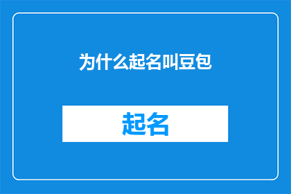 为什么起名叫豆包(为什么起名叫豆包？这个问题，不仅是一个疑问句，更是一个引人深思的探索它涉及到个人命名习惯文化背景甚至是对某种情感或象征意义的追求在探讨这个问题时，我们不禁要思考：为何人们会选择以豆包作为自己的名字？这背后又隐藏着怎样的故事和寓意？)