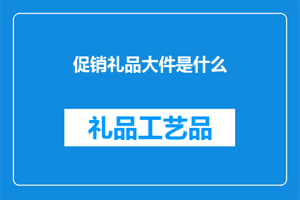 促销礼品大件是什么(促销礼品大件是什么？)