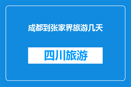 成都到张家界旅游几天(成都到张家界旅游需要多少天？)