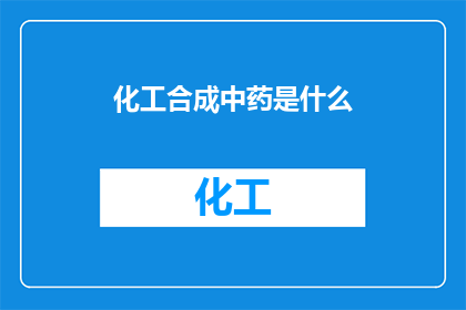 化工合成中药是什么(化工合成中药：一种新兴的中药制备方法是什么？)