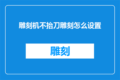 雕刻机不抬刀雕刻怎么设置(如何调整雕刻机以实现不抬刀雕刻功能？)
