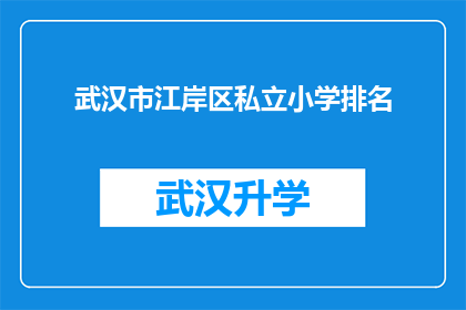 武汉市江岸区私立小学排名(武汉市江岸区私立小学排名，您知道哪些学校表现突出吗？)