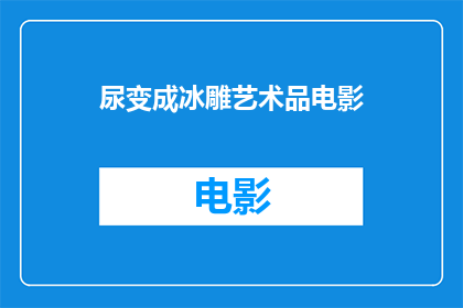 尿变成冰雕艺术品电影(如何将尿液转化为冰雕艺术品？)