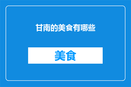 甘南的美食有哪些(甘南地区的美食文化丰富多彩，究竟有哪些令人垂涎欲滴的佳肴呢？)