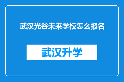 武汉光谷未来学校怎么报名(如何报名参加武汉光谷未来学校的入学流程？)