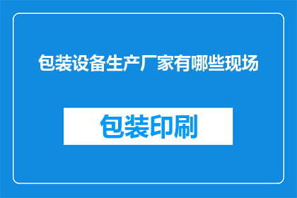 包装设备生产厂家有哪些现场(询问包装设备生产厂家的现场情况有哪些？)