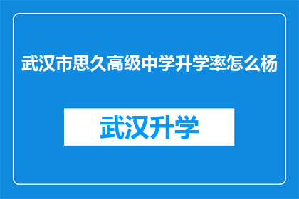 武汉市思久高级中学升学率怎么杨(武汉市思久高级中学的升学率如何？)