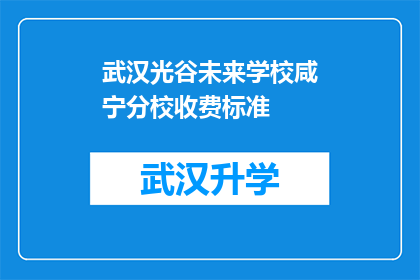 武汉光谷未来学校咸宁分校收费标准(武汉光谷未来学校咸宁分校的收费标准是怎样的？)