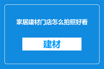家居建材门店怎么拍照好看(如何拍摄出家居建材门店令人印象深刻的照片？)