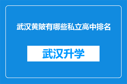 武汉黄陂有哪些私立高中排名(武汉黄陂区私立高中排名情况如何？)