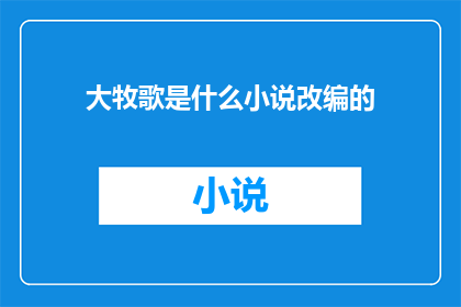 大牧歌是什么小说改编的(大牧歌是改编自哪个小说的疑问句长标题)