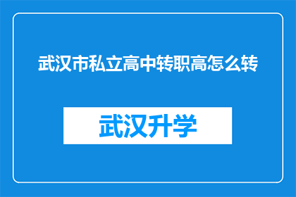 武汉市私立高中转职高怎么转(如何将武汉市的私立高中成功转型为职业高中？)