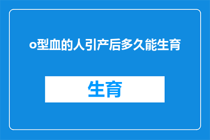o型血的人引产后多久能生育(引产后多久能再次怀孕？对于O型血的女性来说，这是一个值得深思的问题)