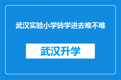 武汉实验小学转学进去难不难(武汉实验小学转学过程是否困难？)