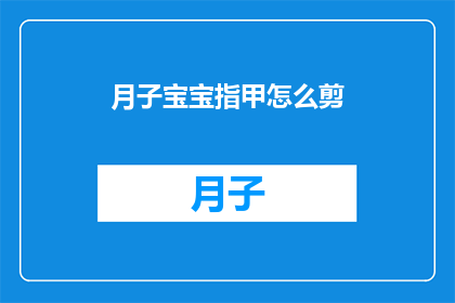 月子宝宝指甲怎么剪(如何正确剪裁月子宝宝指甲？)