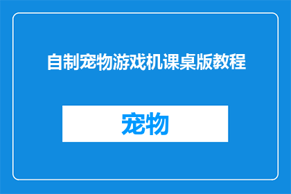 自制宠物游戏机课桌版教程(自制宠物游戏机课桌版教程：你准备好挑战了吗？)