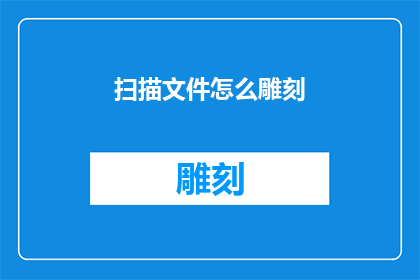 扫描文件怎么雕刻(如何高效地对扫描文件进行雕刻处理？)