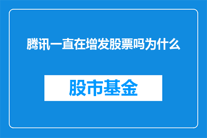 腾讯一直在增发股票吗为什么(腾讯是否一直在增发股票？探究其背后的原因)