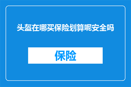 头盔在哪买保险划算呢安全吗(如何购买头盔以获得更优惠的保险？其安全性如何得到保障？)