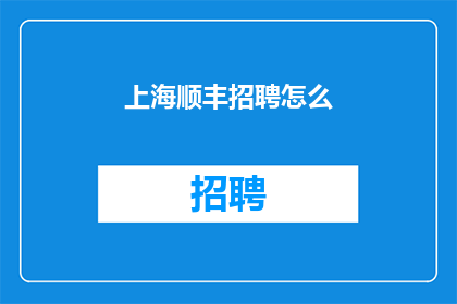 上海顺丰招聘怎么(上海顺丰招聘流程是否清晰？)