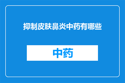 抑制皮肤鼻炎中药有哪些(疑问句类型的长标题：有哪些中药可以抑制皮肤鼻炎？)