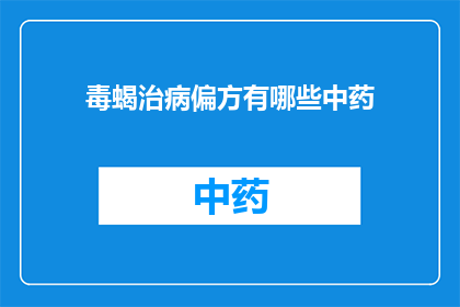 毒蝎治病偏方有哪些中药(探索毒蝎治病偏方：中药治疗法的奥秘)