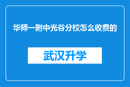 华师一附中光谷分校怎么收费的(华师一附中光谷分校的收费标准是怎样的？)