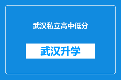 武汉私立高中低分(武汉私立高中录取分数线是否普遍偏低？)