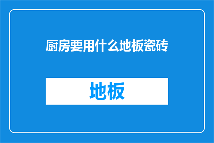 厨房要用什么地板瓷砖(厨房装修时，您应该选择哪种类型的地板瓷砖？)