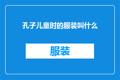 孔子儿童时的服装叫什么(孔子的童年服饰：古代智慧的缩影，你了解吗？)