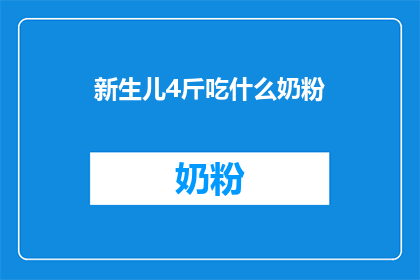 新生儿4斤吃什么奶粉(新生儿4斤体重，应选择何种奶粉？)