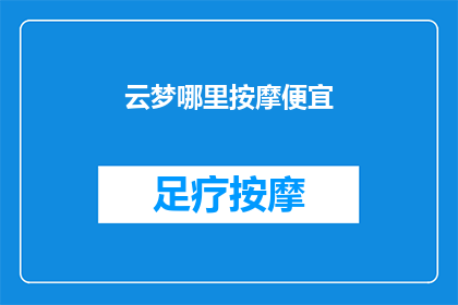 云梦哪里按摩便宜(云梦地区哪里的按摩服务既实惠又高效？)