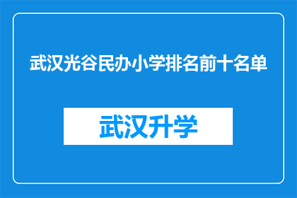 武汉光谷民办小学排名前十名单(武汉光谷民办小学排名揭晓：前十名单究竟有哪些学校？)