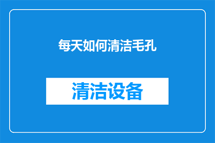 每天如何清洁毛孔(如何有效清洁毛孔，保持肌肤健康？)