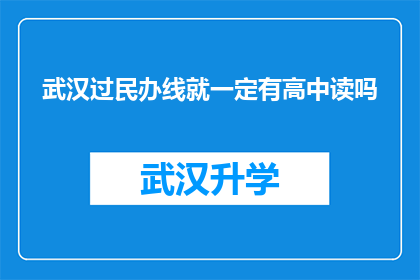 武汉过民办线就一定有高中读吗(武汉的民办学校录取线是否意味着学生能进入高中学习？)