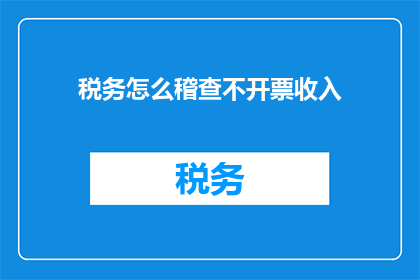 税务怎么稽查不开票收入(如何应对税务稽查中不开票收入的挑战？)