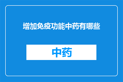 增加免疫功能中药有哪些(您是否在寻找增强免疫力的中药？有哪些是值得推荐的呢？)