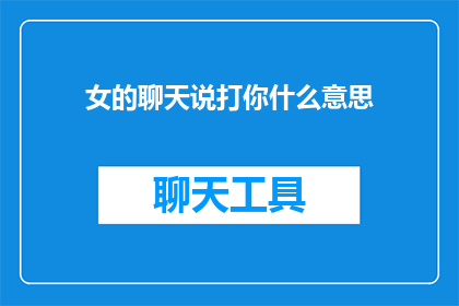 女的聊天说打你什么意思(女性在对话中提及打你是什么意思？)