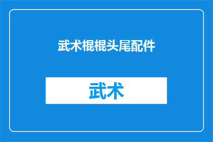 武术棍棍头尾配件(武术棍棍头尾配件的多样性与功能探究)