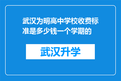 武汉为明高中学校收费标准是多少钱一个学期的(武汉为明高中的学费标准是多少？一个学期的费用是多少？)