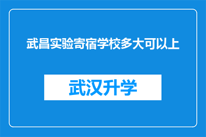 武昌实验寄宿学校多大可以上(武昌实验寄宿学校何时能入学？)