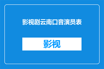影视剧云南口音演员表(云南方言特色：影视剧中演员的地道口音演绎)