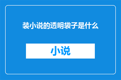 装小说的透明袋子是什么(装小说的透明袋子是什么？这个问题似乎在询问一个特定的物品，即用于装载小说的透明袋子这个标题旨在吸引读者的注意力，并激发他们对答案的好奇心)