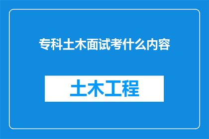 专科土木面试考什么内容(专科土木面试究竟考察哪些内容？)