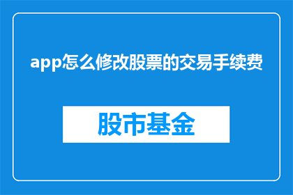 app怎么修改股票的交易手续费(如何调整应用程序以降低股票交易的手续费？)