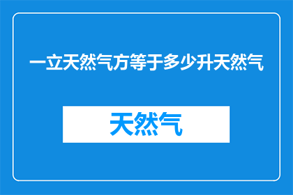 一立天然气方等于多少升天然气(如何将一立天然气方转换为升？)