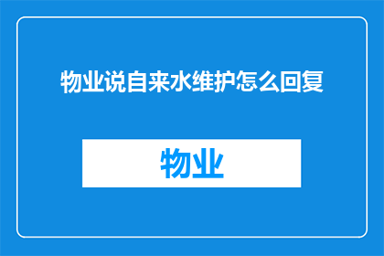 物业说自来水维护怎么回复(如何有效回复物业关于自来水维护的询问？)