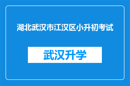 湖北武汉市江汉区小升初考试(湖北武汉市江汉区小升初考试，你准备好了吗？)